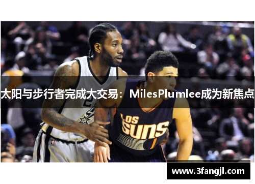 太阳与步行者完成大交易：MilesPlumlee成为新焦点